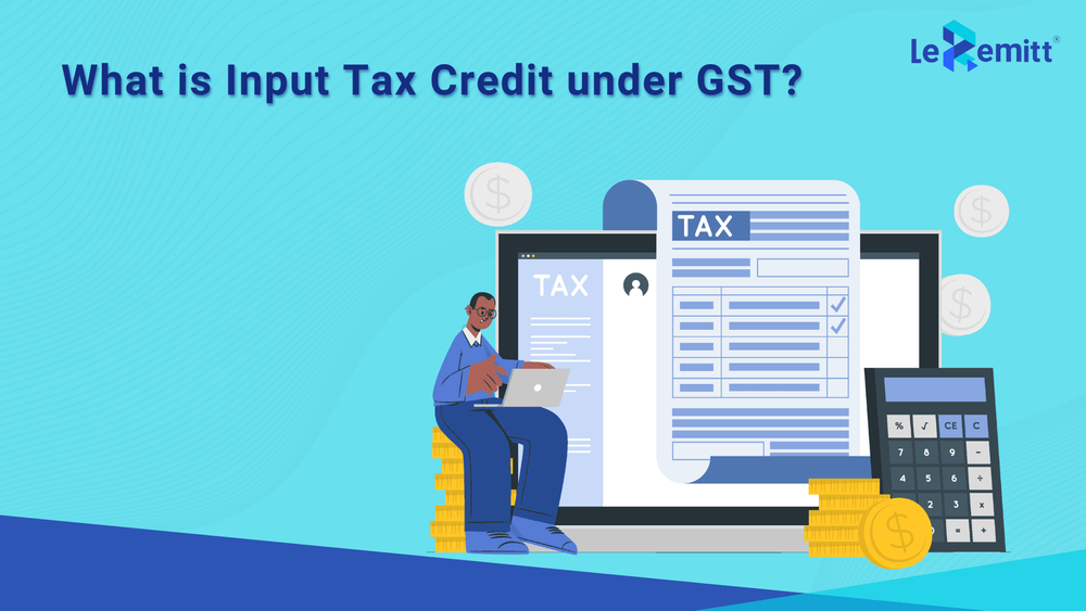 What is Input Tax Credit under GST: A LeRemitt Guide